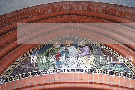 钱站逾期利息会上征信吗
