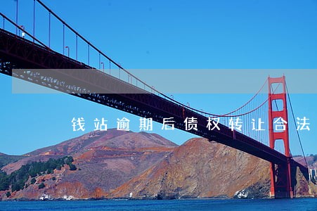 钱站逾期后债权转让合法吗