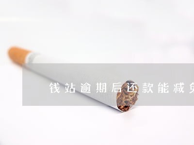 钱站逾期后还款能减免吗