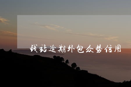 钱站逾期外包众势信用 钱站逾期外包众势信用