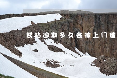 钱站逾期多久会被上门催收 钱站逾期多久会被上门催收