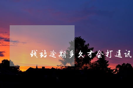 钱站逾期多久才会打通讯录 钱站逾期多久才会打通讯录