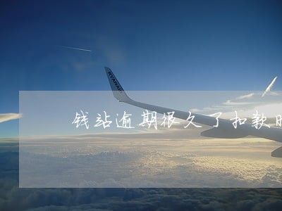 钱站逾期很久了扣款时间是怎样的 钱站逾期很久了扣款时间是怎样的