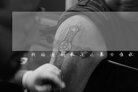 钱站逾期最近还暴力催收吗 钱站逾期最近还暴力催收吗