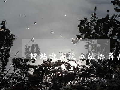 钱站逾期没办法协商减免吗 钱站逾期没办法协商减免吗