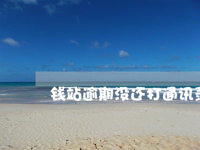 钱站逾期没还打通讯录可以投诉吗 钱站逾期没还打通讯录可以投诉吗