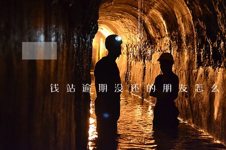 钱站逾期没还的朋友怎么办 钱站逾期没还的朋友怎么办