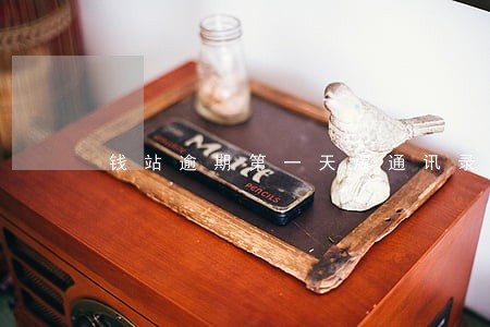 钱站逾期第一天爆通讯录 钱站逾期第一天爆通讯录