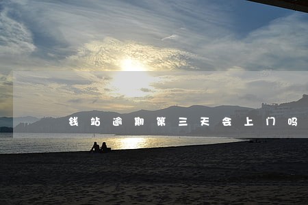 钱站逾期第三天会上门吗 钱站逾期第三天会上门吗
