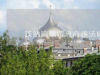 钱站逾期罚息高违法吗 钱站逾期罚息高违法吗