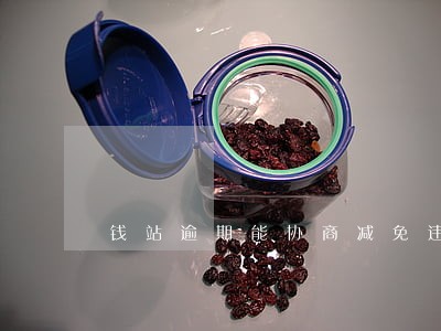 钱站逾期能协商减免违约金吗 钱站逾期能协商减免违约金吗