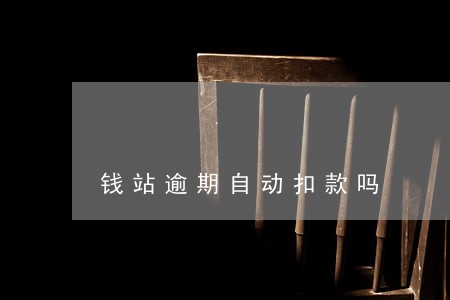 钱站逾期自动扣款吗 钱站逾期自动扣款吗