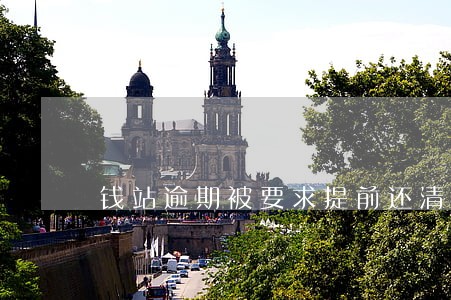 钱站逾期被要求提前还清 钱站逾期被要求提前还清