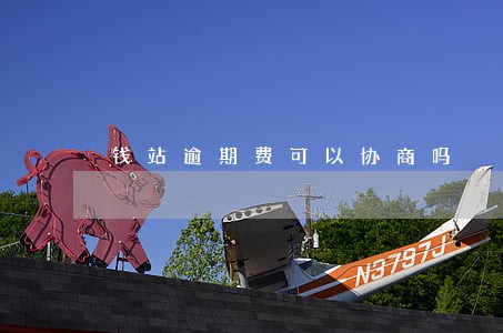 钱站逾期费可以协商吗 钱站逾期费可以协商吗