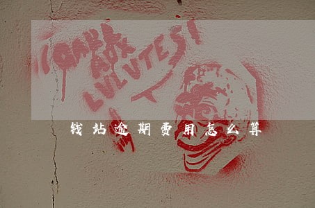 钱站逾期费用怎么算 钱站逾期费用怎么算