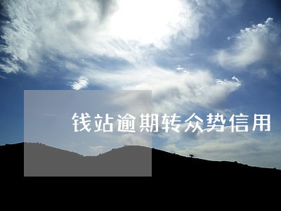 钱站逾期转众势信用 钱站逾期转众势信用