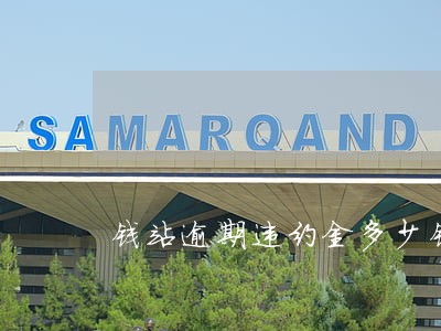 钱站逾期违约金多少钱 钱站逾期违约金多少钱