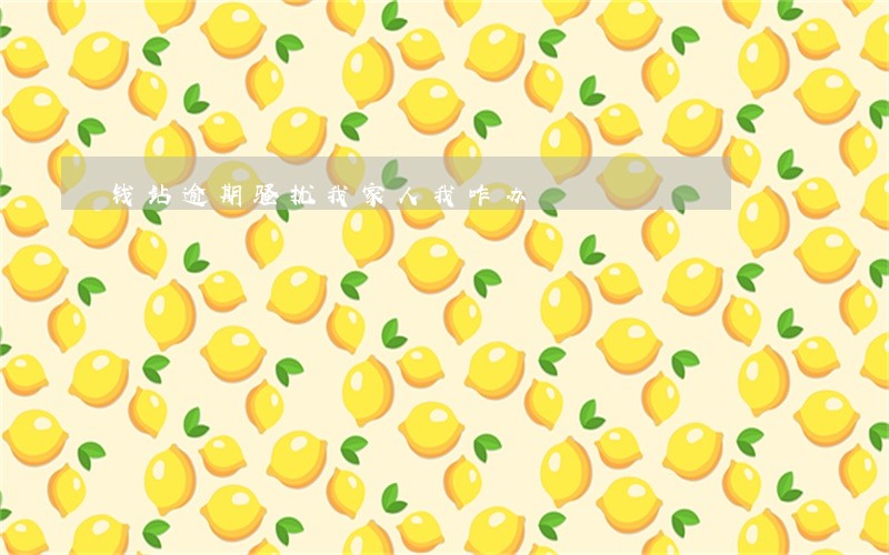 钱站逾期骚扰我家人我咋办 钱站逾期骚扰我家人我咋办