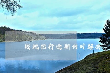 钱端招行逾期何时解决 钱端招行逾期何时解决