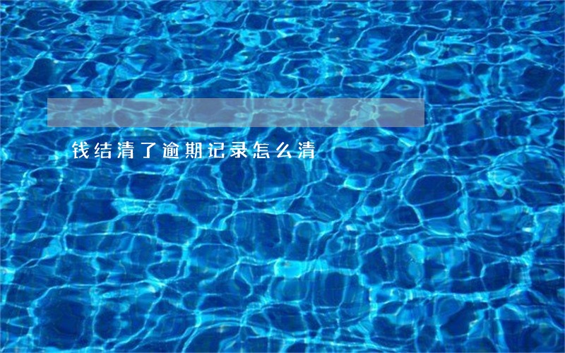 钱结清了逾期记录怎么清 钱结清了逾期记录怎么清