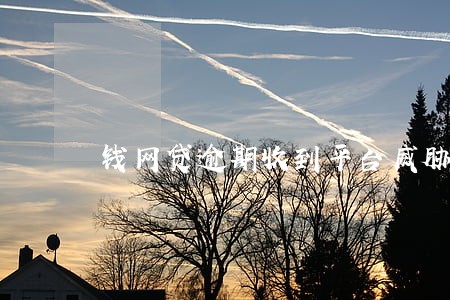 钱网贷逾期收到平台威胁怎么办 钱网贷逾期收到平台威胁怎么办