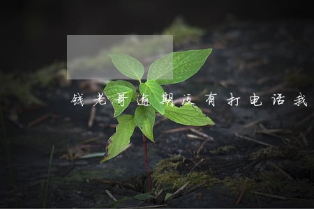 钱老哥逾期没有打电话我 钱老哥逾期没有打电话我