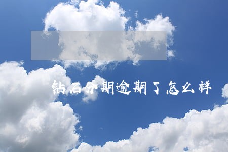 钻石分期逾期了怎么样 钻石分期逾期了怎么样