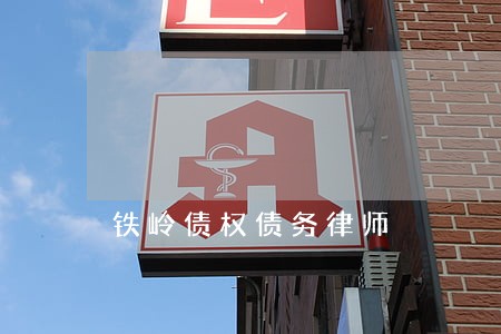 铁岭债权债务律师 铁岭债权债务律师