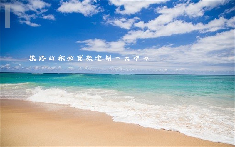 铁路公积金贷款逾期一天咋办 铁路公积金贷款逾期一天咋办