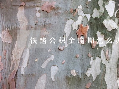 铁路公积金逾期怎么办 铁路公积金逾期怎么办