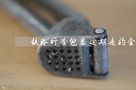铁路行李包裹逾期违约金比率计算 铁路行李包裹逾期违约金比率计算
