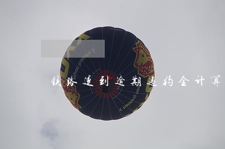 铁路运到逾期违约金计算 铁路运到逾期违约金计算