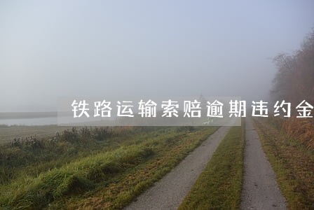 铁路运输索赔逾期违约金60日