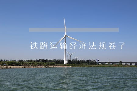 铁路运输经济法规卷子 铁路运输经济法规卷子