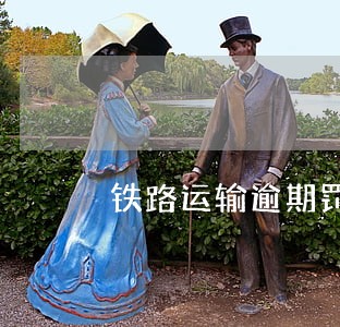 铁路运输逾期罚款 铁路运输逾期罚款