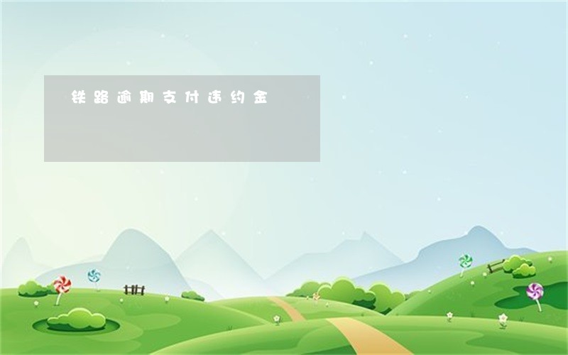 铁路逾期支付违约金 铁路逾期支付违约金