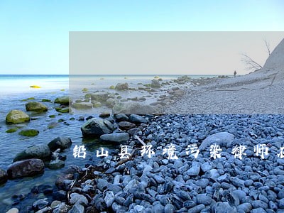 铅山县环境污染律师在线免费咨询 铅山县环境污染律师在线免费咨询