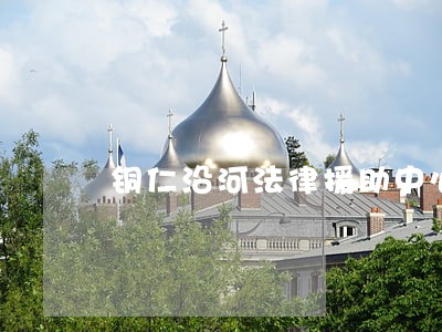 铜仁沿河法律援助中心电话