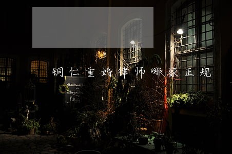 铜仁重婚律师哪家正规 铜仁重婚律师哪家正规