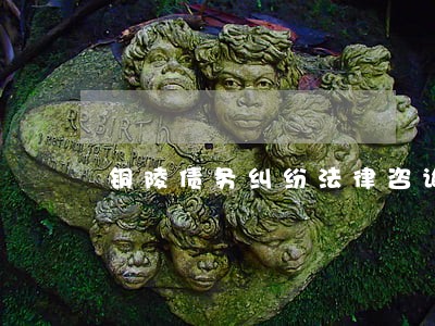 铜陵债务纠纷法律咨询律师 铜陵债务纠纷法律咨询律师