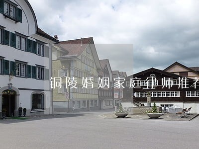 铜陵婚姻家庭律师推荐 铜陵婚姻家庭律师推荐