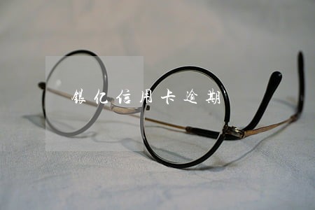 银亿信用卡逾期 银亿信用卡逾期