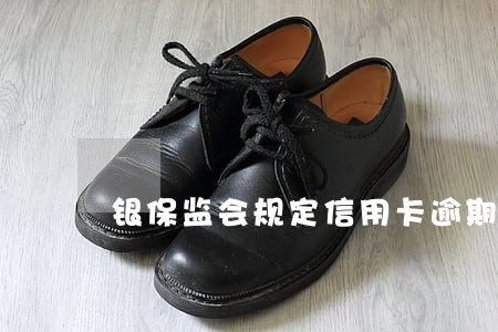 银保监会规定信用卡逾期多久联系
