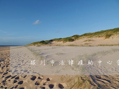 银川市法律援助中心咨询电话 银川市法律援助中心咨询电话