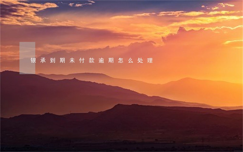 银承到期未付款逾期怎么处理 银承到期未付款逾期怎么处理