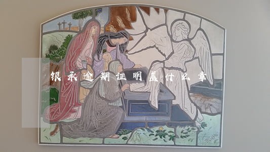 银承逾期证明盖什么章 银承逾期证明盖什么章