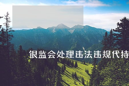 银监会处理违法违规代持 银监会处理违法违规代持