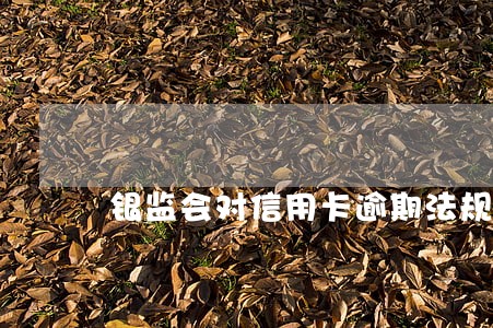 银监会对信用卡逾期法规文件 银监会对信用卡逾期法规文件