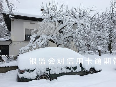 银监会对信用卡逾期管理规定 银监会对信用卡逾期管理规定