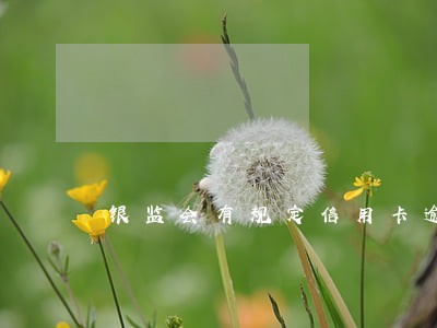 银监会有规定信用卡逾期分期 银监会有规定信用卡逾期分期